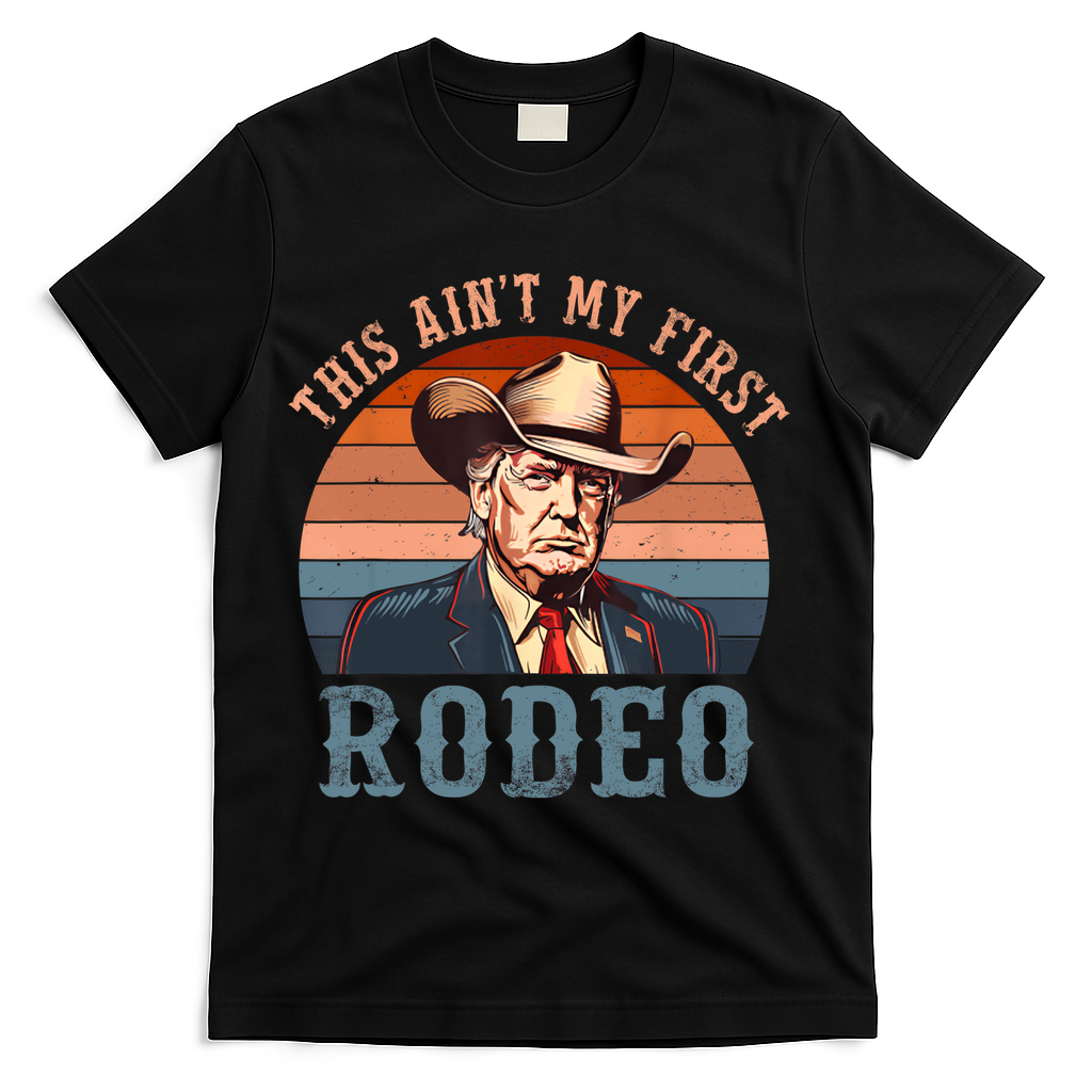 Aint My First Rodeo Western Cowboy Funny Trump T-Shirt