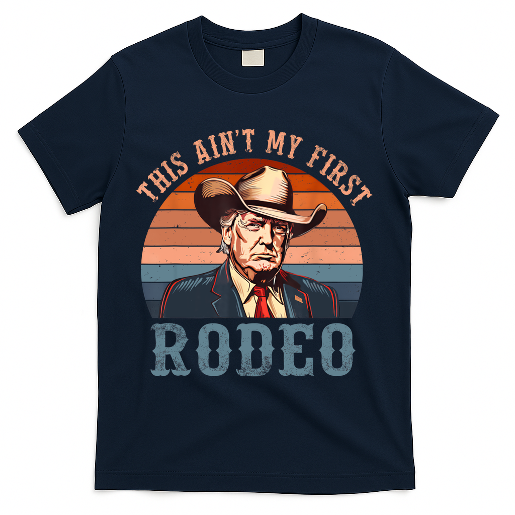 Aint My First Rodeo Western Cowboy Funny Trump T-Shirt
