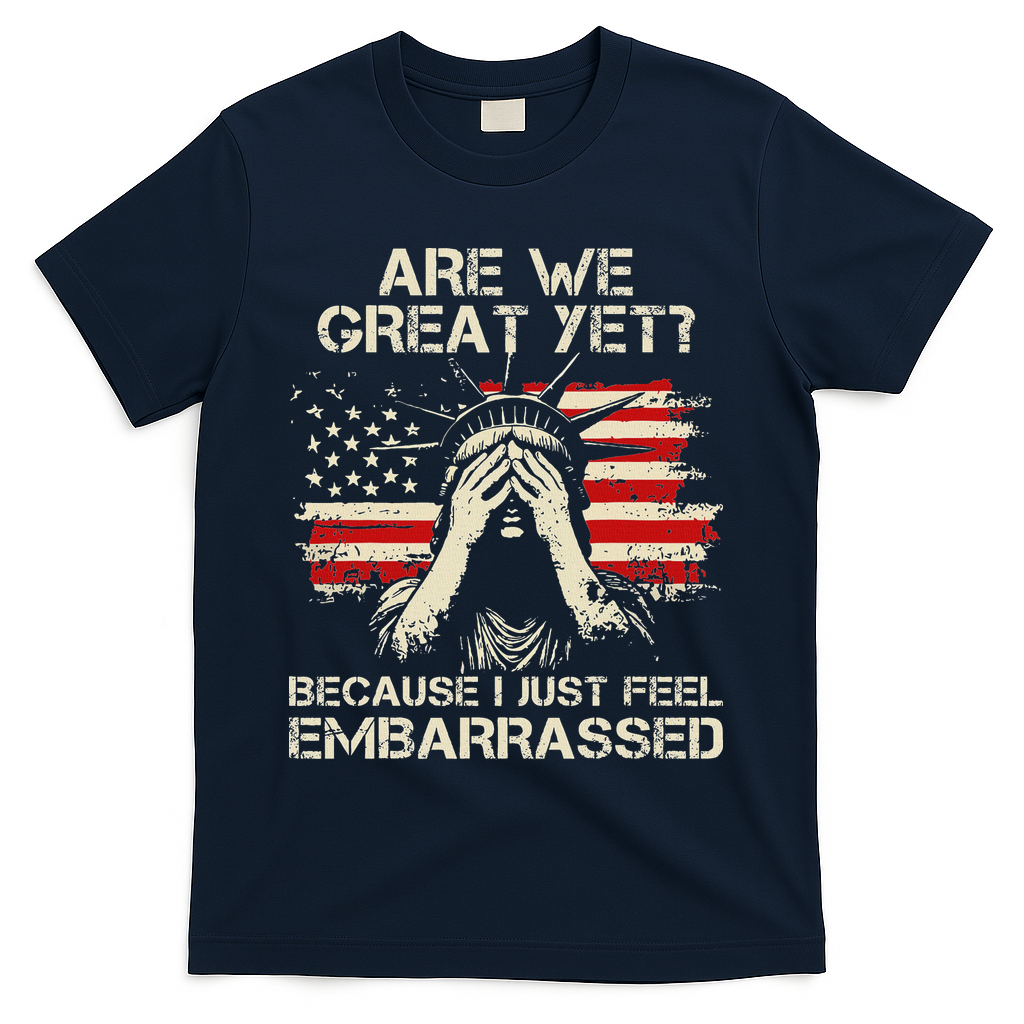 Are We Great Yet Cause I Just Feel Embarrassed Anti Trump T-Shirt