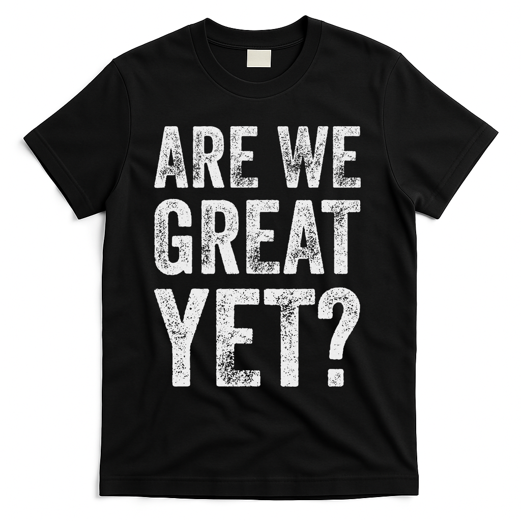 Are We Great Yet Funny Anti Trump T-Shirt