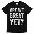 Are We Great Yet Funny Anti Trump T-Shirt