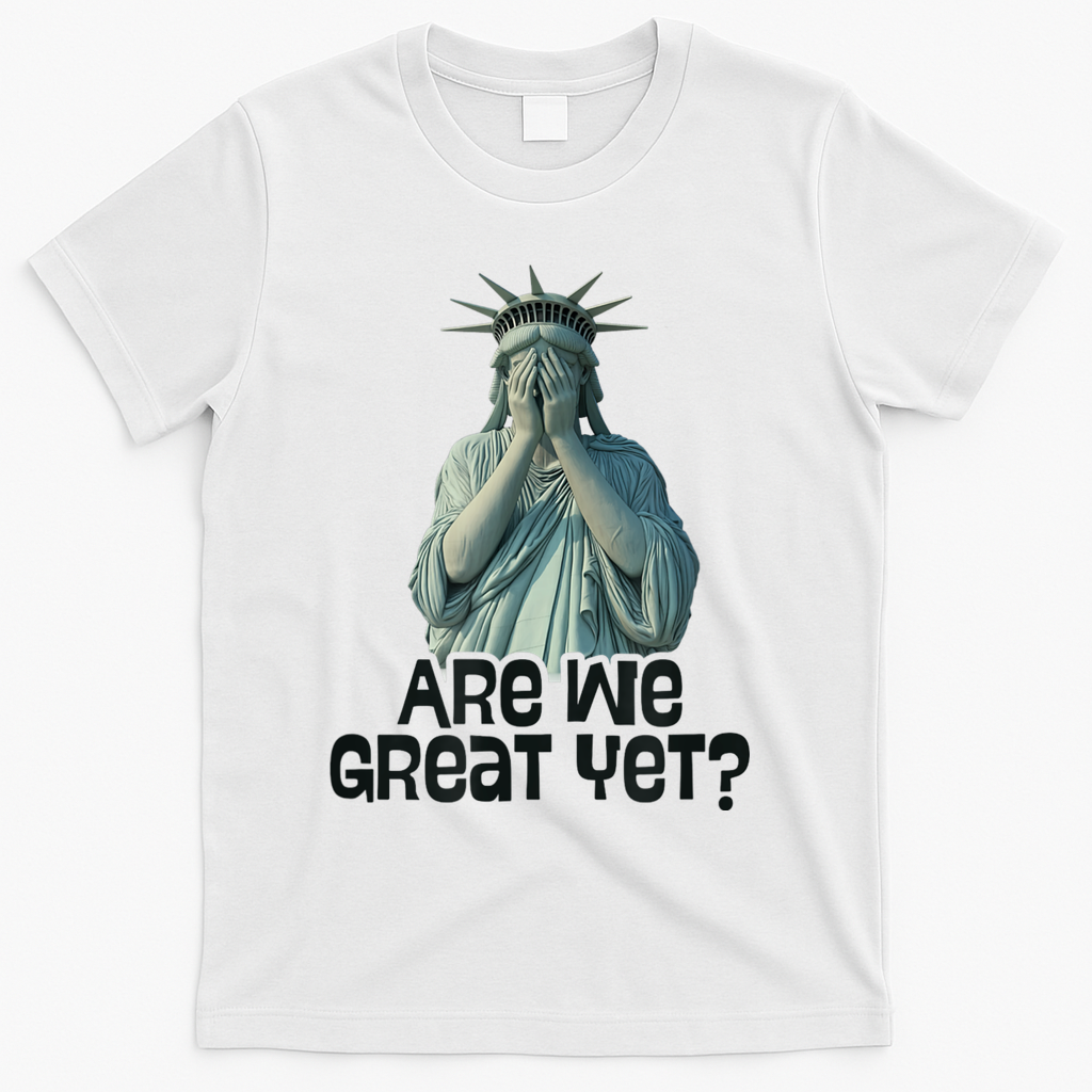 Are We Great Yet Anti Trump Politics Humor Statue Of Liberty T-Shirt