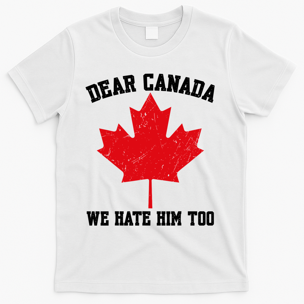 Dear Canada We Hate Him Too Anti Trump T-Shirt
