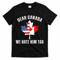 Dear Canada We Hate Him Too Anti Trump Canadian Protest T-Shirt