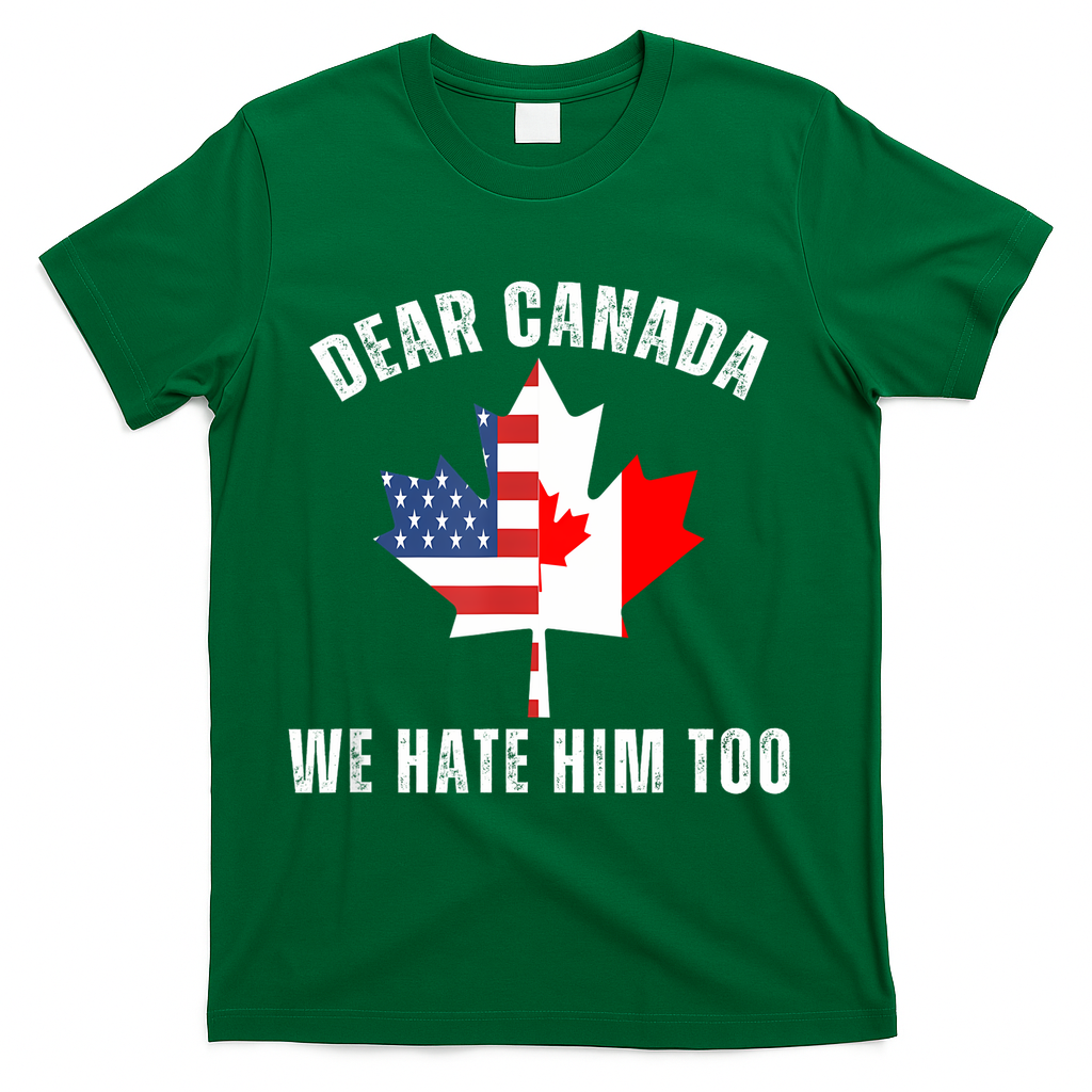 Dear Canada We Hate Him Too Anti Trump Canadian Protest T-Shirt