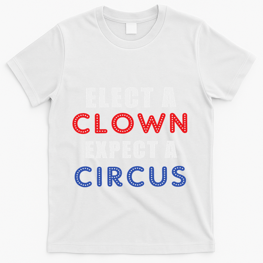 Elect A Clown Expect A Circus Design Anti Trump T-Shirt