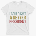 I Could Shit A Better President Funny Anti Trump Protest T-Shirt