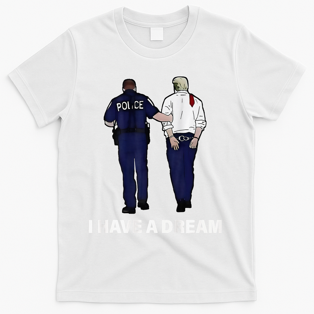 I Have A Dream Funny Trump Police Saying Women T-Shirt