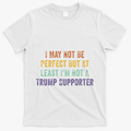 I May Not Be Perfect But At Least IM Not A Trump Supporter T-Shirt