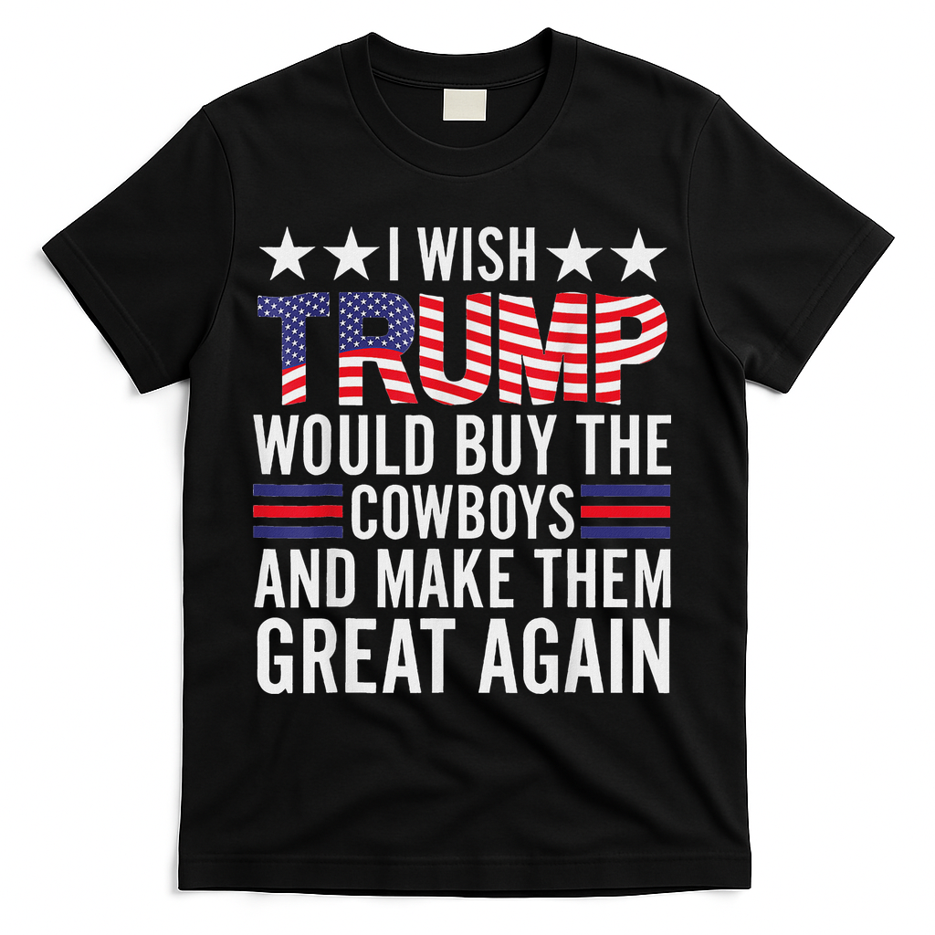 I Wish Trump Would Buy The Cowboys Make Them Great Again T-Shirt