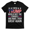 I Wish Trump Would Buy The Cowboys Make Them Great Again T-Shirt
