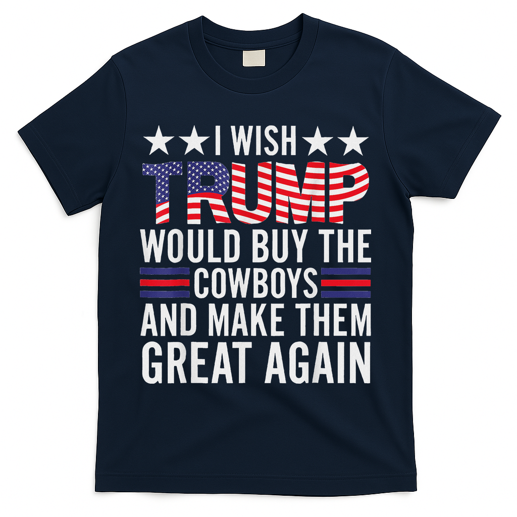 I Wish Trump Would Buy The Cowboys Make Them Great Again T-Shirt
