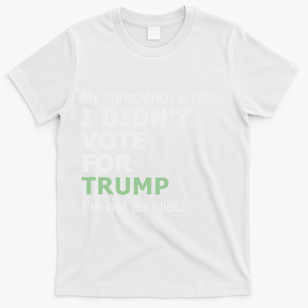 My Conscience Is Clear I DidnT Vote For Trump T-Shirt