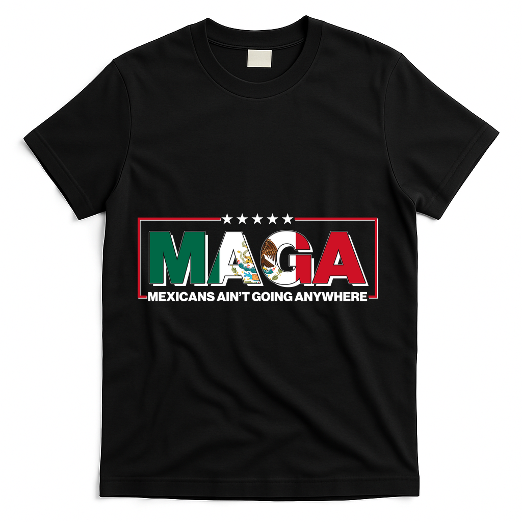 Maga Mexicans Aint Going Anywhere Anti Trump T-Shirt