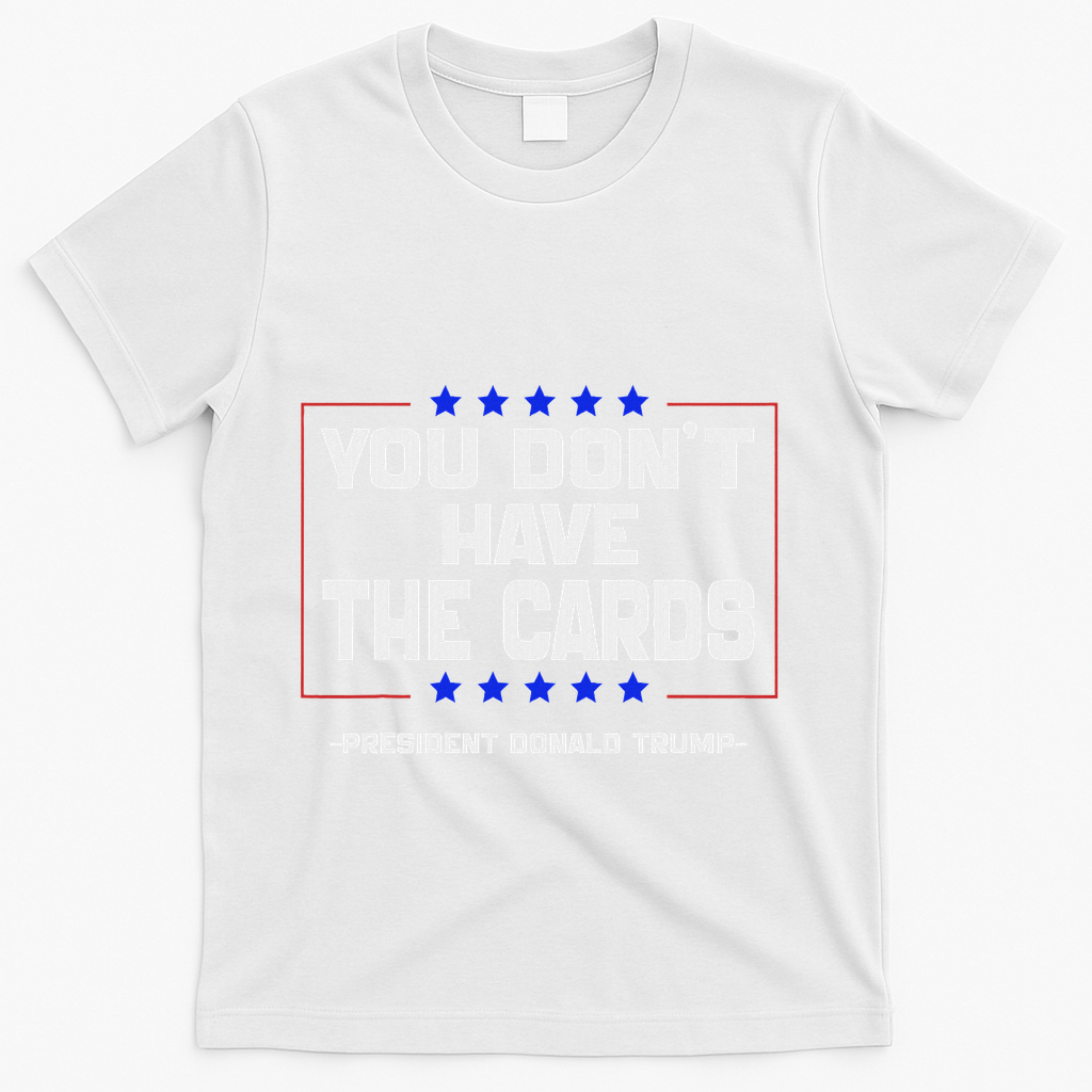 You Don’T Have The Cards President Donald Trump T-Shirt