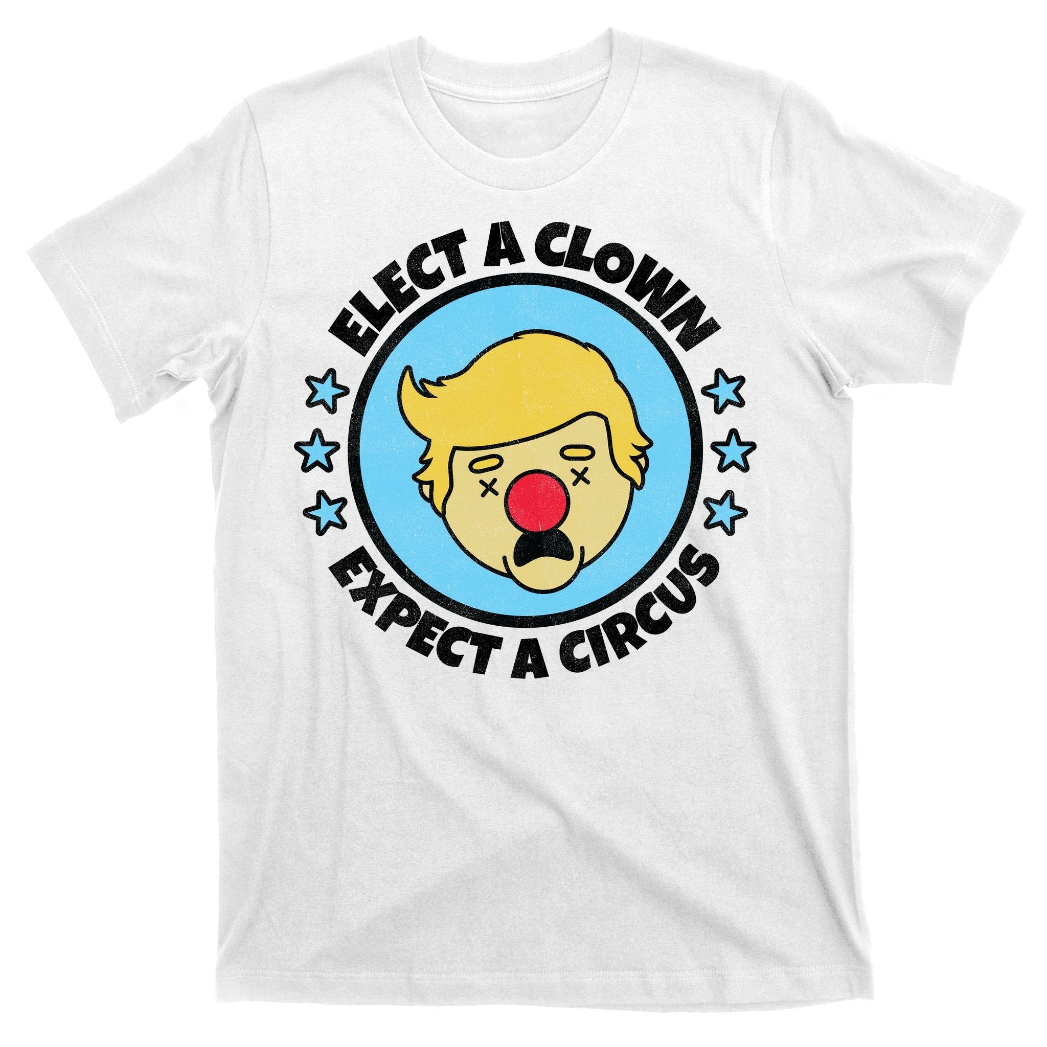 Anti Trump Elect A Clown Expect A Circus T-Shirt