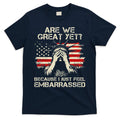 Are We Great Yet Cause I Just Feel Embarrassed Anti Trump T-Shirt