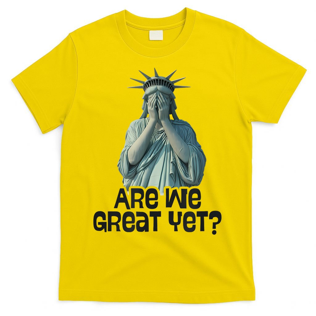 Are We Great Yet Anti Trump Politics Humor Statue Of Liberty T-Shirt