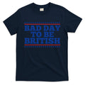 Bad Day To Be British Funny 4th Of July T-Shirt
