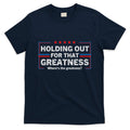 Holding Out For That Greatness Funny Anti Trump Sayings T-Shirt