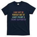 I May Not Be Perfect But At Least IM Not A Trump Supporter T-Shirt