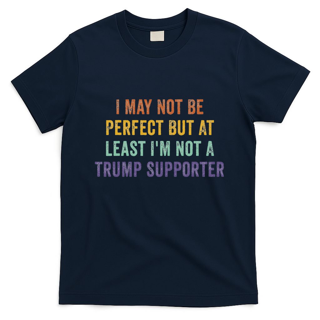 I May Not Be Perfect But At Least IM Not A Trump Supporter T-Shirt