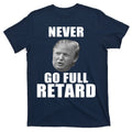 Never Go Full Retard Funny Anti Trump T-Shirt