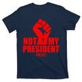 Not My President Resist Anti Trump Fist T-Shirt