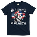 Stay Strapped Or Get Clapped George Washington 4th Of July T-Shirt