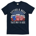 Titties And Beer ThatS Why IM Here Funny Beer 4th Of July T-Shirt