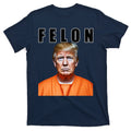 Trump Is A Felon T-Shirt