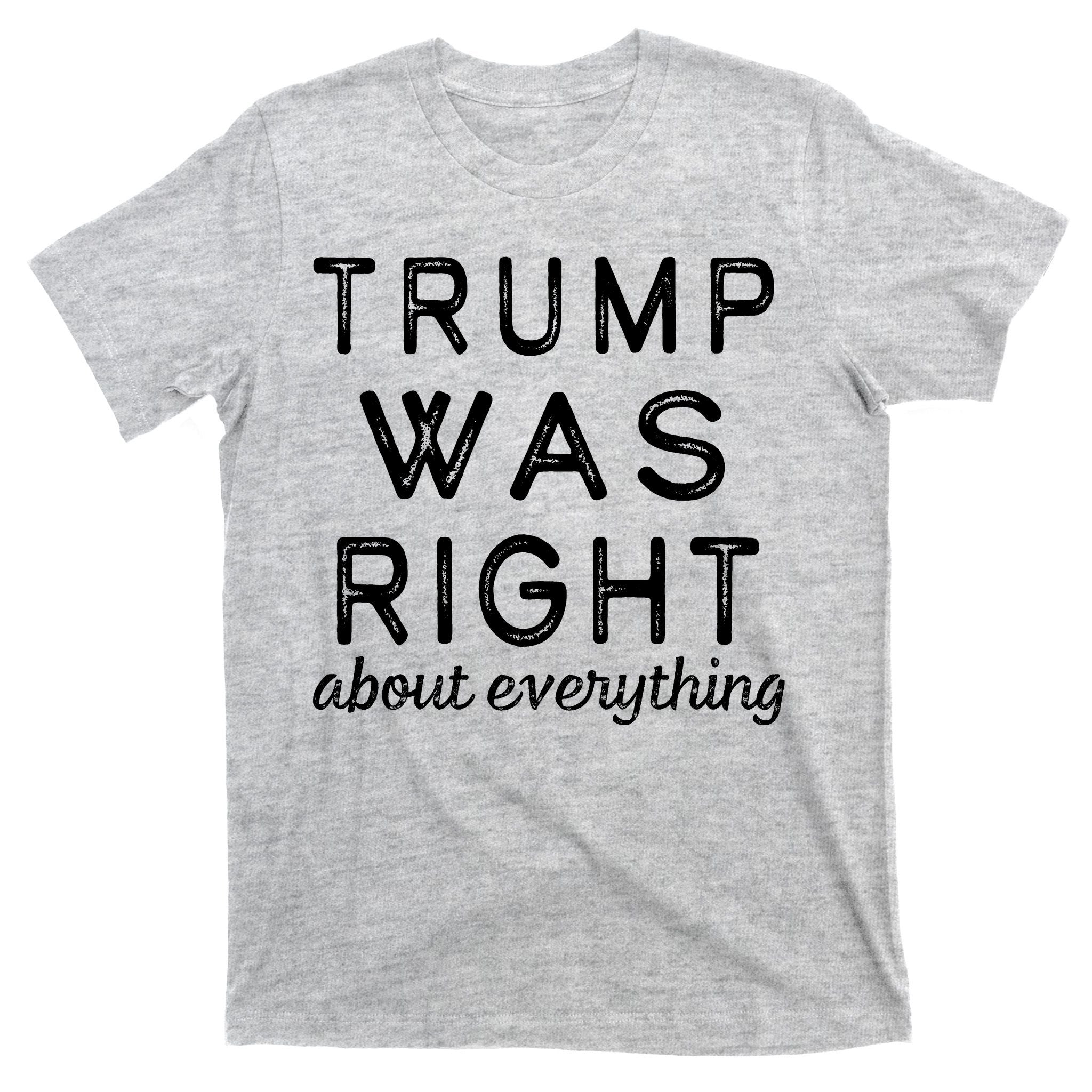Trump Was Right About Everything, Pro Trump, Anti Biden, Republican T-Shirt