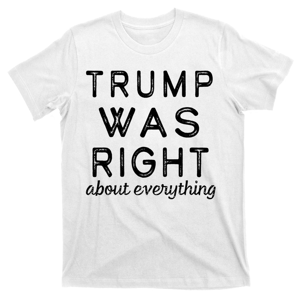 Trump Was Right About Everything, Pro Trump, Anti Biden, Republican T-Shirt