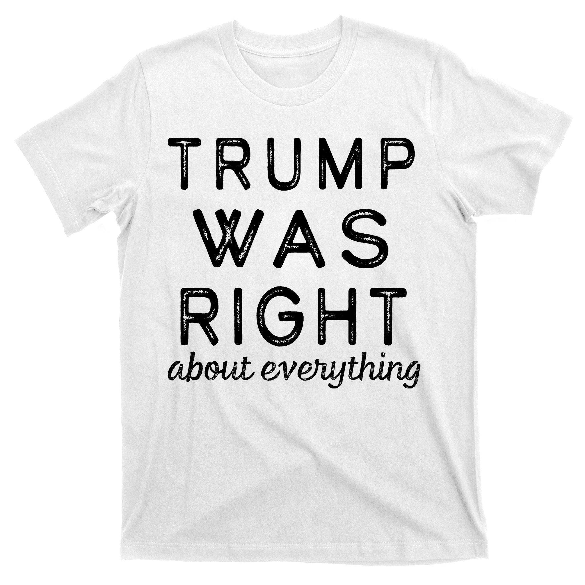 Trump Was Right About Everything, Pro Trump, Anti Biden, Republican T-Shirt