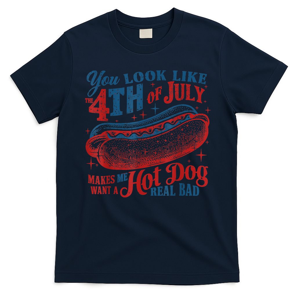 You Look Like The 4th Of July Makes Me Want A Hot Dog Real Bad T-Shirt