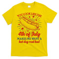 You Look Like The 4th Of July Makes Me Want A Hotdog Real Bad T-Shirt